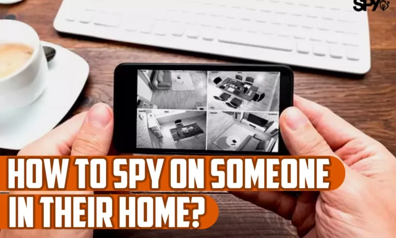 How to spy on someone in their home?